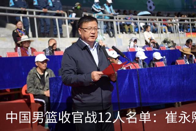 中国男篮收官战12人名单：崔永熙轮休赵维伦入选 赵继伟等老将缺席