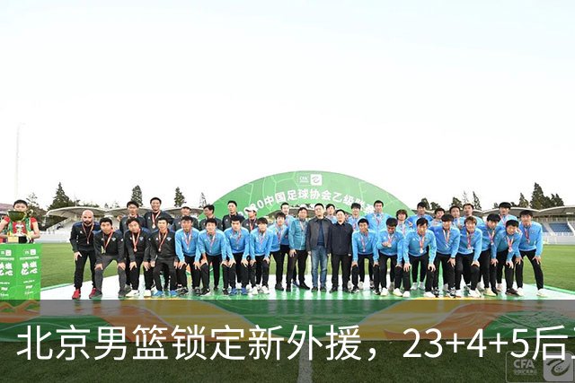 北京男篮锁定新外援，23+4+5后卫基本确定加盟，搭档布朗冲击总冠军