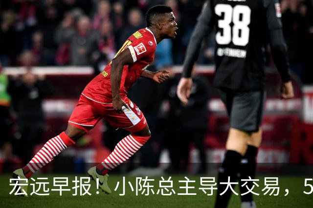 宏远早报！小陈总主导大交易，550万永久签下王少杰？传奇谈杜锋下课！