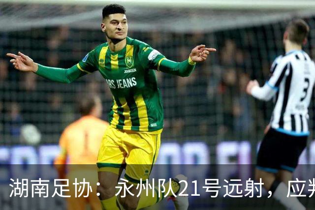 湖南足协：永州队21号远射，应判罚进球有效