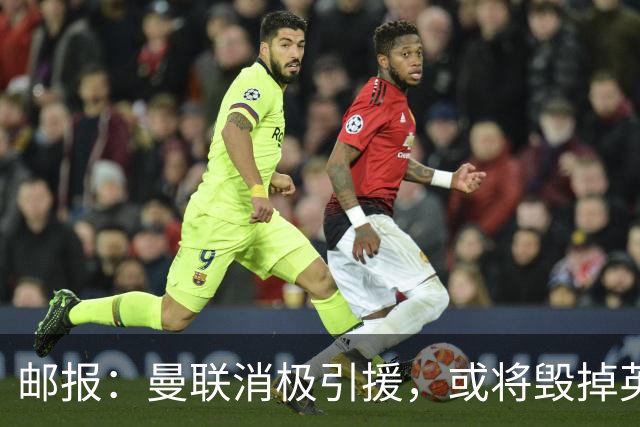 邮报：曼联消极引援，或将毁掉英力士治下此前所有的前期成果
