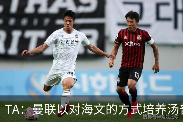 TA：曼联以对海文的方式培养汤普森；利马肌肉拉伤新赛季能复出